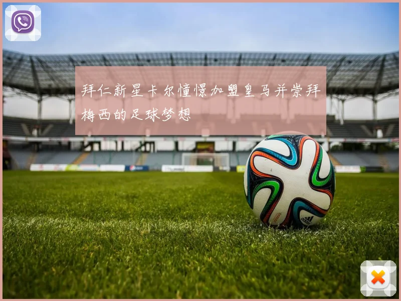 拜仁新星卡尔憧憬加盟皇马并崇拜梅西的足球梦想