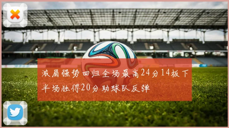 浓眉强势回归全场最高24分14板下半场独得20分助球队反弹