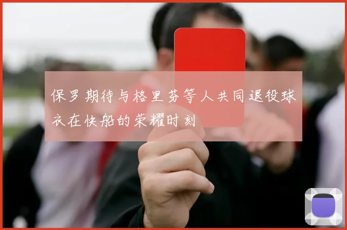 保罗期待与格里芬等人共同退役球衣在快船的荣耀时刻