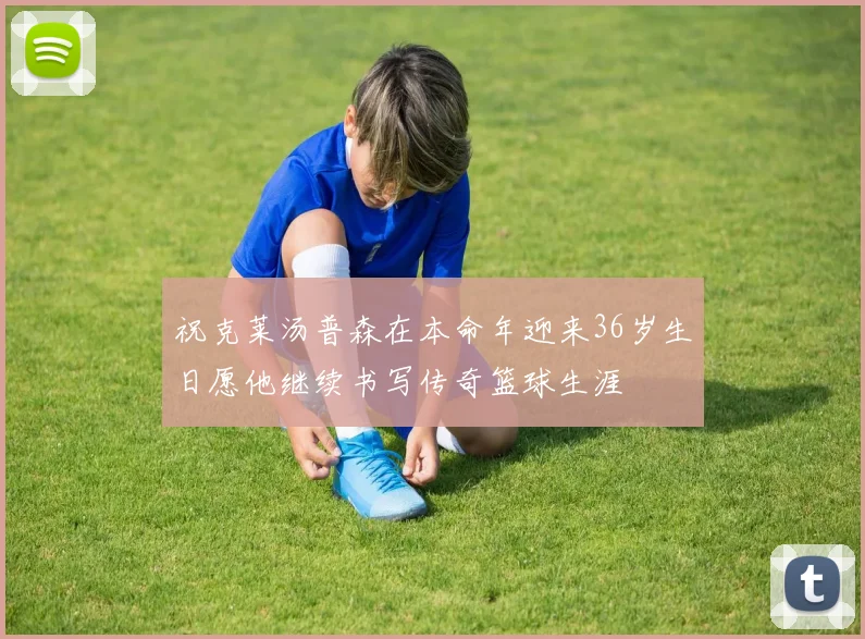 祝克莱汤普森在本命年迎来36岁生日愿他继续书写传奇篮球生涯
