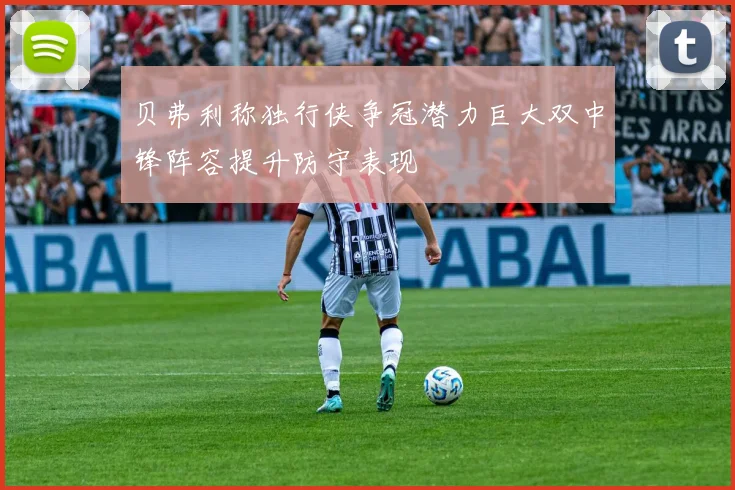 贝弗利称独行侠争冠潜力巨大双中锋阵容提升防守表现