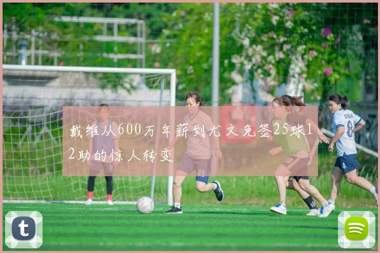 戴维从600万年薪到尤文免签25球12助的惊人转变
