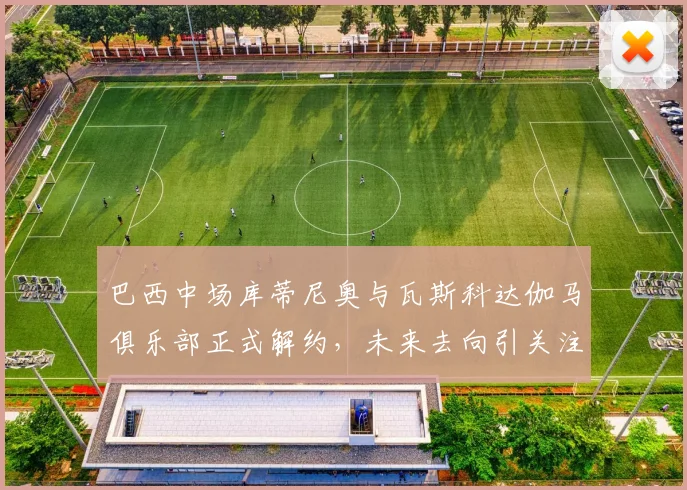 巴西中场库蒂尼奥与瓦斯科达伽马俱乐部正式解约，未来去向引关注