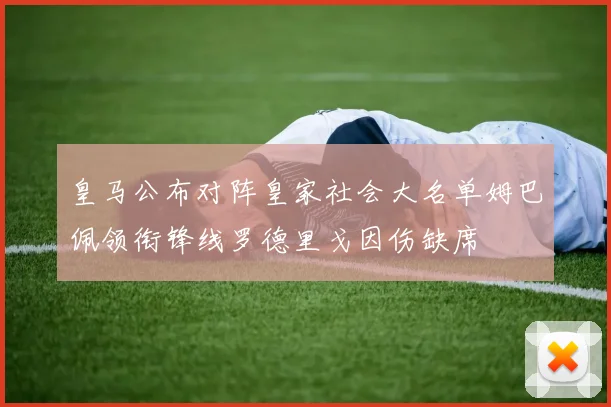 皇马公布对阵皇家社会大名单姆巴佩领衔锋线罗德里戈因伤缺席