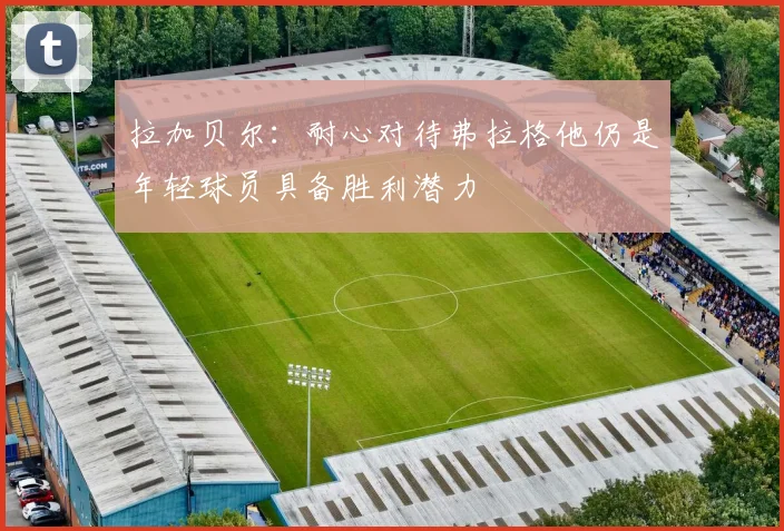 拉加贝尔：耐心对待弗拉格他仍是年轻球员具备胜利潜力