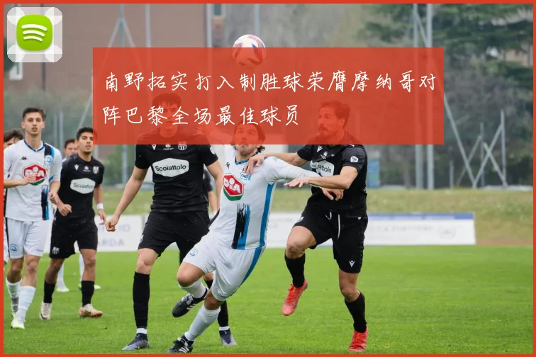 南野拓实打入制胜球荣膺摩纳哥对阵巴黎全场最佳球员