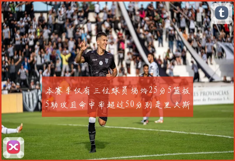 本赛季仅有三位球员场均25分5篮板5助攻且命中率超过50分别是里夫斯约基奇和字母哥