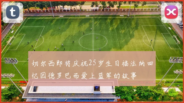 切尔西即将庆祝25岁生日福法纳回忆因德罗巴而爱上蓝军的故事