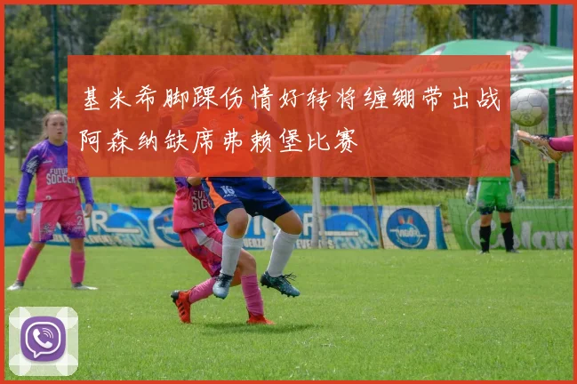 基米希脚踝伤情好转将缠绷带出战阿森纳缺席弗赖堡比赛