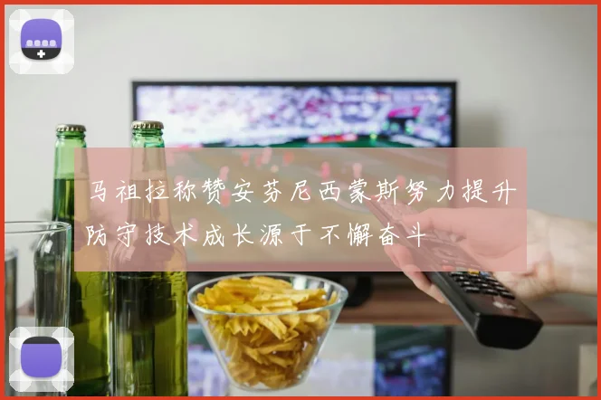 马祖拉称赞安芬尼西蒙斯努力提升防守技术成长源于不懈奋斗