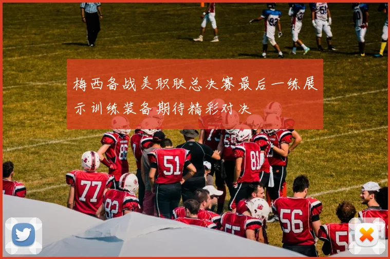 梅西备战美职联总决赛最后一练展示训练装备期待精彩对决