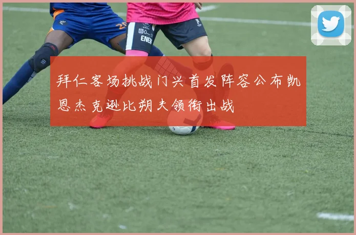 拜仁客场挑战门兴首发阵容公布凯恩杰克逊比朔夫领衔出战
