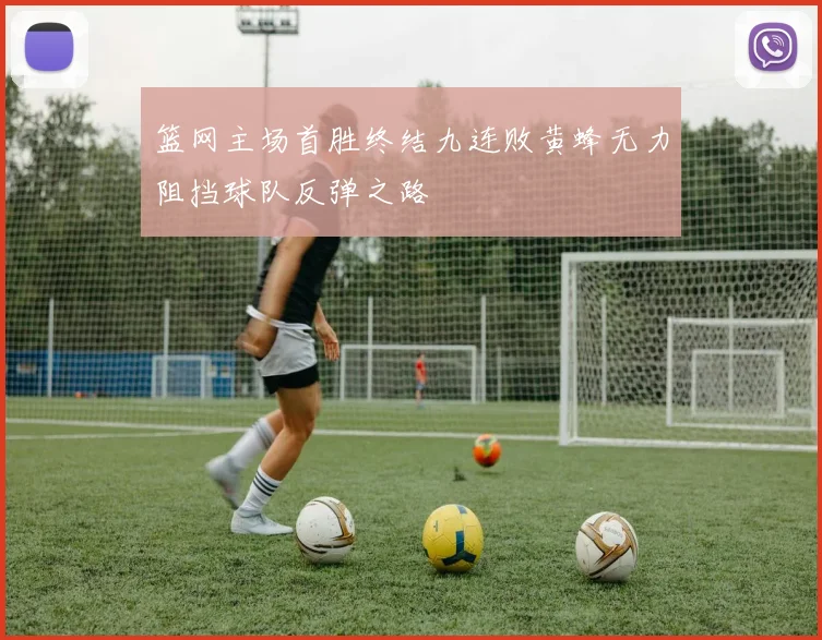 篮网主场首胜终结九连败黄蜂无力阻挡球队反弹之路