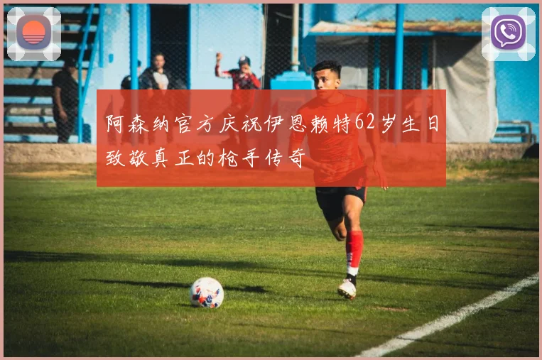 阿森纳官方庆祝伊恩赖特62岁生日致敬真正的枪手传奇