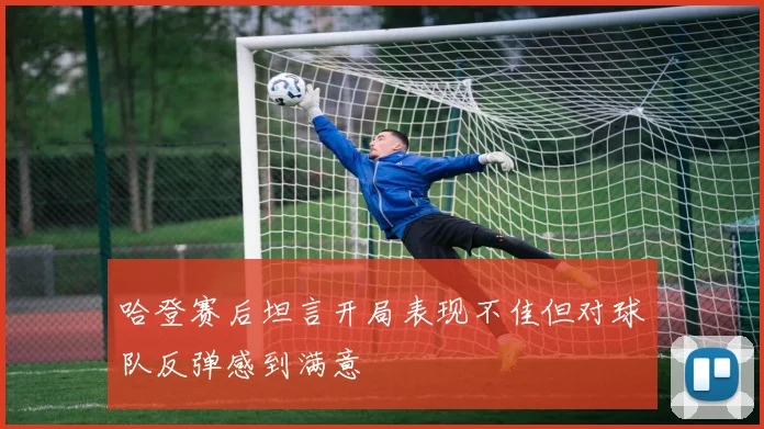 哈登赛后坦言开局表现不佳但对球队反弹感到满意